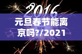 元旦春节能离京吗?/2021元旦可以离京吗