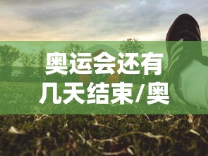 奥运会还有几天结束/奥运会 还有几天