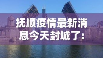 抚顺疫情最新消息今天封城了:抚顺最新疫情公告