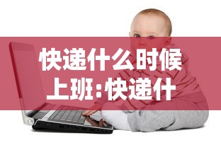 快递什么时候上班:快递什么时候上班发货