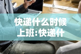 快递什么时候上班:快递什么时候上班发货