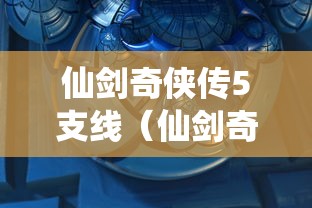 仙剑奇侠传5支线（仙剑奇侠传5支线任务大全）