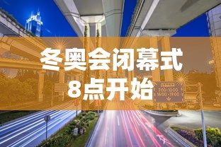 冬奥会闭幕式8点开始