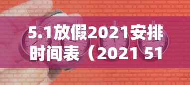 5.1放假2021安排时间表（2021 51放假时间）