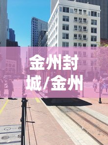 金州封城/金州封城多少天14天吗