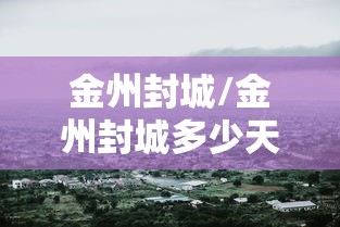 金州封城/金州封城多少天14天吗