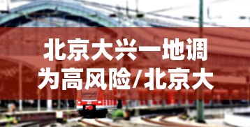 北京大兴一地调为高风险/北京大兴升级高风险