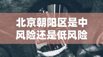 北京朝阳区是中风险还是低风险:北京朝阳区是不是中风险