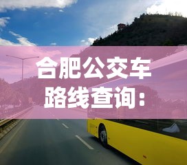 合肥公交车路线查询:合肥公交车路线查询系统