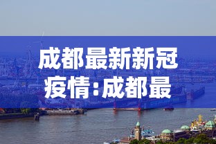 成都最新新冠疫情:成都最新消息新冠肺炎