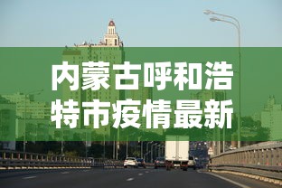 内蒙古呼和浩特市疫情最新消息（内蒙古 呼和浩特 疫情）