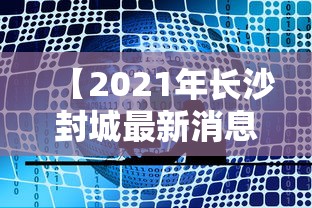 【2021年长沙封城最新消息,长沙封城时间】