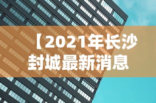 【2021年长沙封城最新消息,长沙封城时间】
