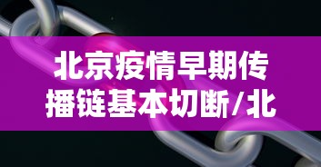 北京疫情早期传播链基本切断/北京疫情传播轨迹