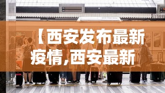 【西安发布最新疫情,西安最新疫情发布会】
