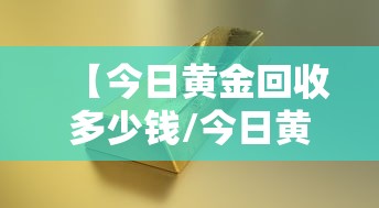 【今日黄金回收多少钱/今日黄金回收价格黄金回收多】
