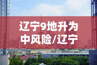 辽宁9地升为中风险/辽宁中风险增加一地