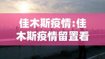 佳木斯疫情:佳木斯疫情留置看护
