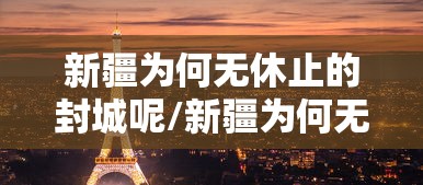 新疆为何无休止的封城呢/新疆为何无休止的封城呢现在