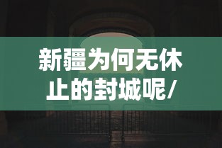 新疆为何无休止的封城呢/新疆为何无休止的封城呢现在