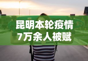 昆明本轮疫情7万余人被赋黄码（昆明黄码怎么变绿码需要几天）