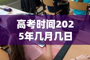 高考时间2025年几月几日考/高中参加春考有好处吗