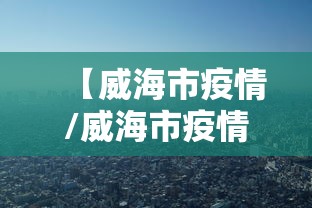 【威海市疫情/威海市疫情最新消息】
