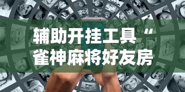 辅助开挂工具“雀神麻将好友房提高胜率的方法”原来可以开挂