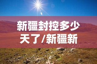 新疆封控多少天了/新疆新一轮疫情封城封几天