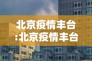 北京疫情丰台:北京疫情丰台最新情况