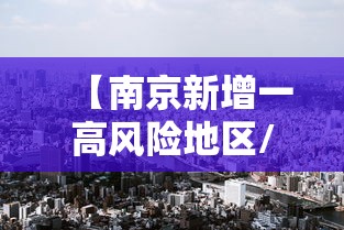 【南京新增一高风险地区/南京疫情高中风险区】