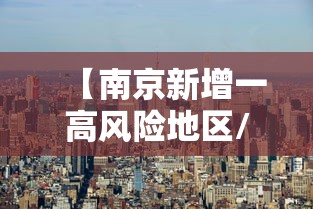 【南京新增一高风险地区/南京疫情高中风险区】
