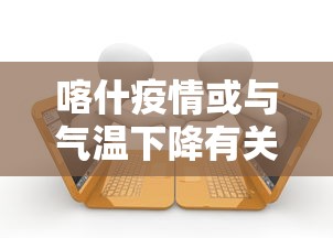 喀什疫情或与气温下降有关联（喀什疫情会蔓延吗）
