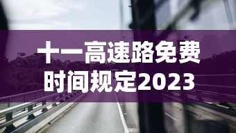 十一高速路免费时间规定2023（十一高速免费日期）