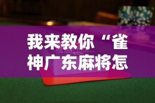 我来教你“雀神广东麻将怎么打才能赢”揭秘透视辅助万能挂用法