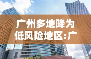广州多地降为低风险地区:广州全部降为低风险