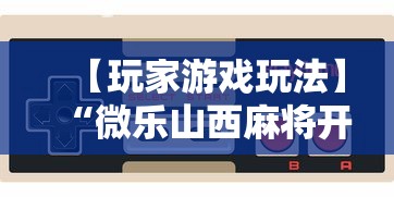 【玩家游戏玩法】“微乐山西麻将开挂后特征”通用版下载教程!