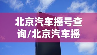 北京汽车摇号查询/北京汽车摇号查询小客车摇号官网