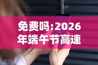 免费吗:2026年端午节高速免费吗