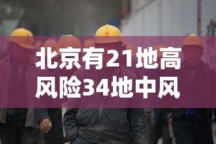 北京有21地高风险34地中风险（北京的高中风险地区）