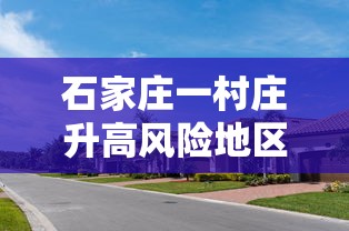 石家庄一村庄升高风险地区/石家庄一村庄升高风险地冫区