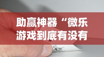 助赢神器“微乐游戏到底有没有挂”(曝光透视必备猫腻)