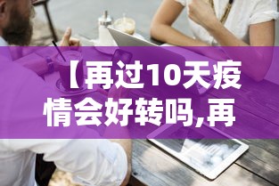 【再过10天疫情会好转吗,再过10天疫情会好转吗请问】