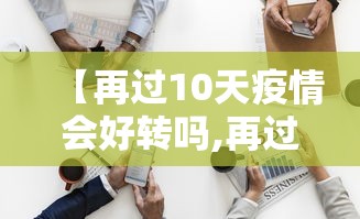 【再过10天疫情会好转吗,再过10天疫情会好转吗请问】