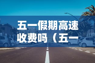 五一假期高速收费吗（五一假期间高速免费吗）