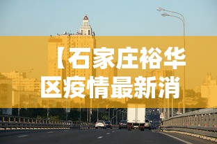 【石家庄裕华区疫情最新消息,石家庄裕华区最新疫情名单】