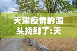 天津疫情的源头找到了:天津疫情怎么爆发的