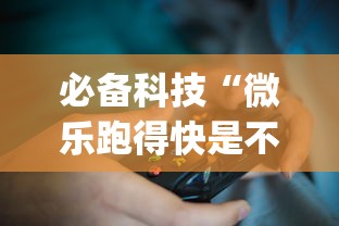 必备科技“微乐跑得快是不是有挂?_游戏_玩家_工具