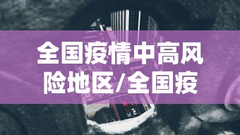全国疫情中高风险地区/全国疫情中高风险地区发布