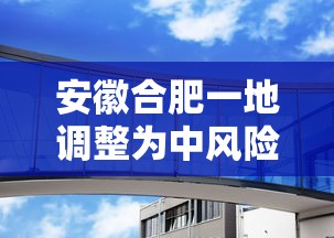安徽合肥一地调整为中风险:合肥中风险区在哪里